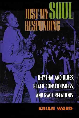 Cover image for Just My Soul Responding: Rhythm and Blues, Black Consciousness, and Race Relations