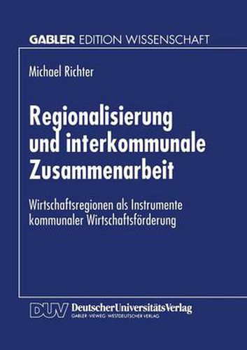 Regionalisierung Und Interkommunale Zusammenarbeit: Wirtschaftsregionen ALS Instrumente Kommunaler Wirtschaftsfoerderung