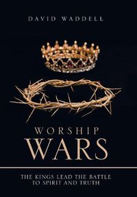 Cover image for Worship Wars: The Kings Lead the Battle to Spirit and Truth