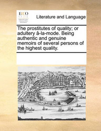 Cover image for The Prostitutes of Quality; Or Adultery [-La-Mode. Being Authentic and Genuine Memoirs of Several Persons of the Highest Quality.