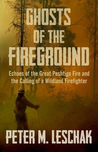 Cover image for Ghosts of the Fireground: Echoes of the Great Peshtigo Fire and the Calling of a Wildland Firefighter