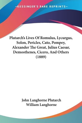 Cover image for Plutarch's Lives of Romulus, Lycurgus, Solon, Pericles, Cato, Pompey, Alexander the Great, Julius Caesar, Demosthenes, Cicero, and Others (1889)