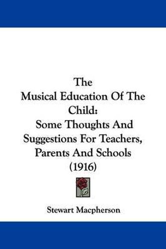 Cover image for The Musical Education of the Child: Some Thoughts and Suggestions for Teachers, Parents and Schools (1916)