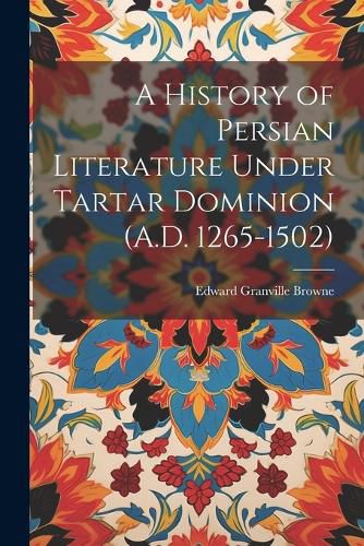 A History of Persian Literature Under Tartar Dominion (A.D. 1265-1502)