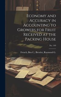 Cover image for Economy and Accuracy in Accounting to Growers for Fruit Received at the Packing House; No. 149