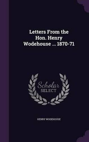 Cover image for Letters from the Hon. Henry Wodehouse ... 1870-71