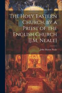 Cover image for The Holy Eastern Church, by a Priest of the English Church [J.M. Neale]