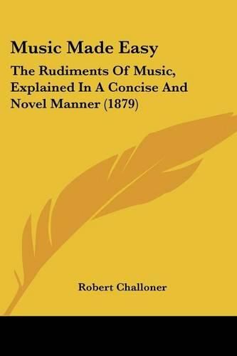 Music Made Easy: The Rudiments of Music, Explained in a Concise and Novel Manner (1879)