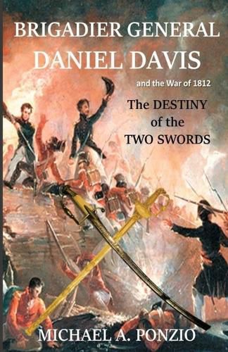 Brigadier General Daniel Davis and the War of 1812: The Destiny of the Two Swords