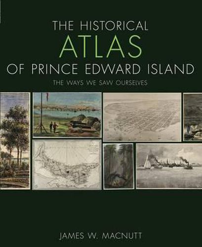Cover image for The Historical Atlas of Prince Edward Island: The Ways We Saw Ourselves