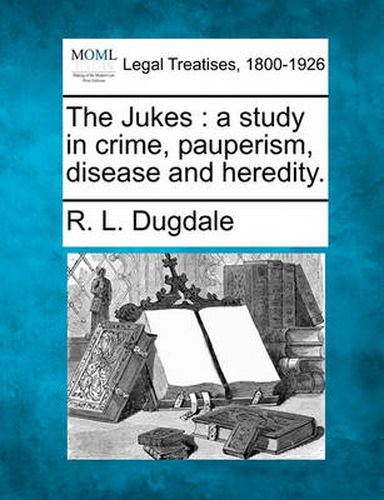 Cover image for The Jukes: A Study in Crime, Pauperism, Disease and Heredity.