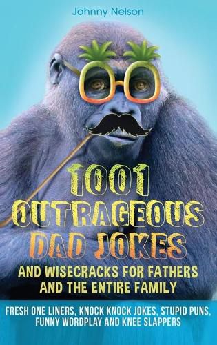 Cover image for 1001 Outrageous Dad Jokes and Wisecracks for Fathers and the entire family: Fresh One Liners, Knock Knock Jokes, Stupid Puns, Funny Wordplay and Knee Slappers