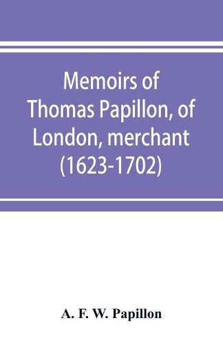 Memoirs of Thomas Papillon, of London, merchant. (1623-1702)