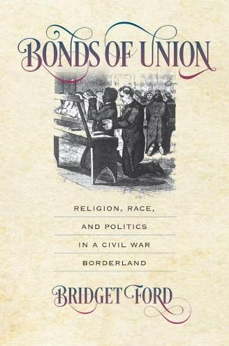 Cover image for Bonds of Union: Religion, Race, and Politics in a Civil War Borderland