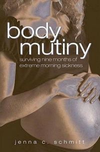 Cover image for Body Mutiny: Surviving Nine Months of Extreme Morning Sickness