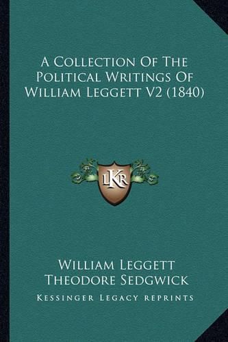 A Collection of the Political Writings of William Leggett V2a Collection of the Political Writings of William Leggett V2 (1840) (1840)