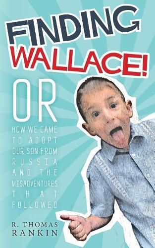 Finding Wallace: Or How We Came to Adopt Our Son From Russia and the Misadventures that Followed