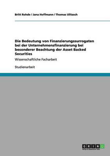 Cover image for Die Bedeutung von Finanzierungssurrogaten bei der Unternehmensfinanzierung bei besonderer Beachtung der Asset Backed Securities: Wissenschaftliche Facharbeit