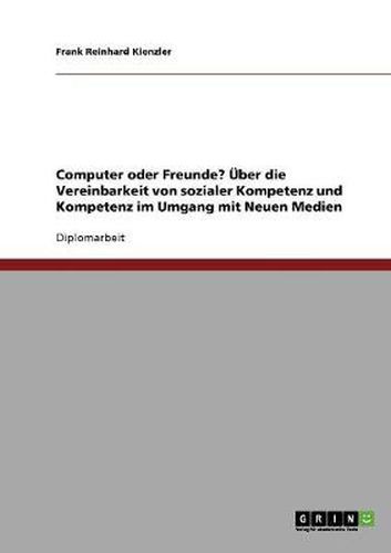 Cover image for Computer oder Freunde? UEber die Vereinbarkeit von sozialer Kompetenz und Kompetenz im Umgang mit Neuen Medien