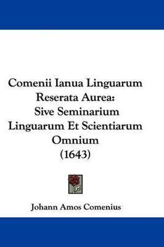 Comenii Ianua Linguarum Reserata Aurea: Sive Seminarium Linguarum Et Scientiarum Omnium (1643)