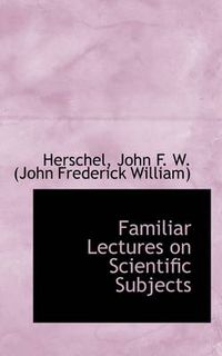 Cover image for Familiar Lectures on Scientific Subjects