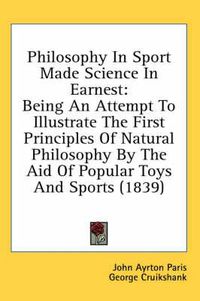 Cover image for Philosophy in Sport Made Science in Earnest: Being an Attempt to Illustrate the First Principles of Natural Philosophy by the Aid of Popular Toys and Sports (1839)