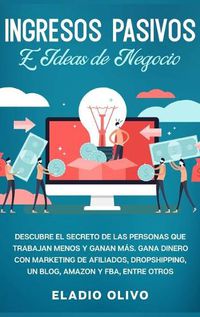 Cover image for Ingresos pasivos e ideas de negocio: Descubre el secreto de las personas que trabajan menos y ganan mas. Gana dinero con marketing de afiliados, dropshipping, un blog, Amazon y FBA, entre otros