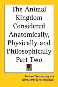 Cover image for The Animal Kingdom Considered Anatomically, Physically and Philosophically Part Two