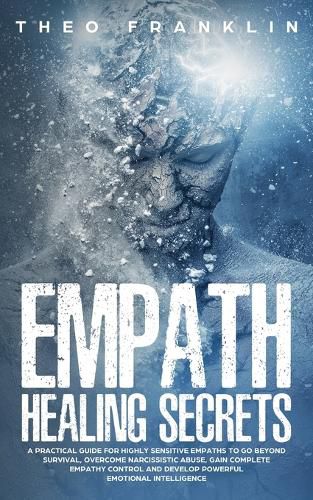 Cover image for Empath Healing Secrets: A Practical Guide For Highly Sensitive Empaths To Go Beyond Survival, Overcome Narcissistic Abuse, Gain Complete Empathy Control and Develop Powerful Emotional Intelligence