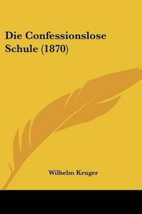 Cover image for Die Confessionslose Schule (1870)