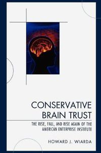 Cover image for Conservative Brain Trust: The Rise, Fall, and Rise Again of the American Enterprise Institute