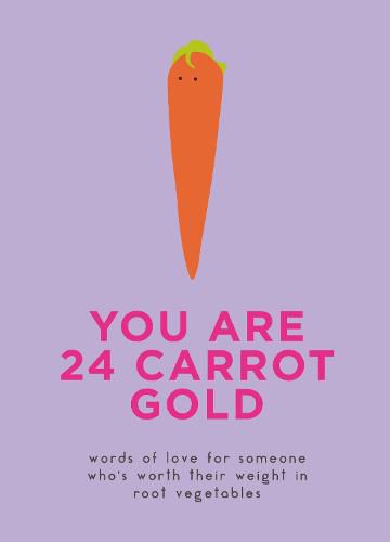 Cover image for You Are 24 Carrot Gold: Words of Love for Someone Who's Worth Their Weight in Root Vegetables