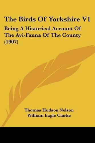 The Birds of Yorkshire V1: Being a Historical Account of the AVI-Fauna of the County (1907)