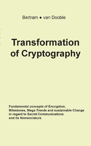 Cover image for Transformation of Cryptography: Fundamental concepts of Encryption, Milestones, Mega-Trends and sustainable Change in regard to Secret Communications and its Nomenclatura