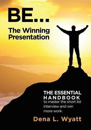 Cover image for BE... The Winning Presentation: The essential handbook to master the short list interview and win more work.