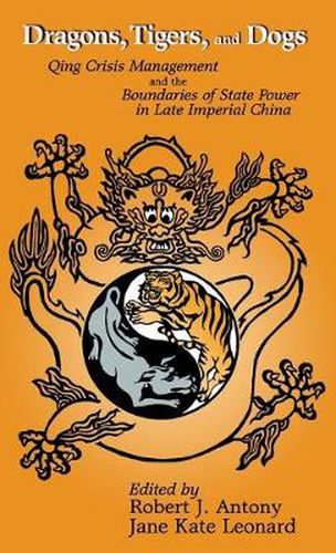 Cover image for Dragons, Tigers, and Dogs: Qing Crisis Management and the Boundaries of State Power in Late Imperial China