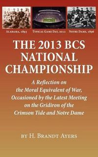 Cover image for The 2013 BCS National Championship: A Reflection on America's Moral Equivalent of War, Occasioned by the Latest Meeting on the Gridiron of the Crimson Tide and Notre Dame