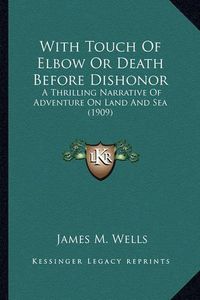 Cover image for With Touch of Elbow or Death Before Dishonor with Touch of Elbow or Death Before Dishonor: A Thrilling Narrative of Adventure on Land and Sea (1909) a Thrilling Narrative of Adventure on Land and Sea (1909)