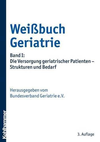 Weissbuch Geriatrie: Band I: Die Versorgung Geriatrischer Patienten - Strukturen Und Bedarf