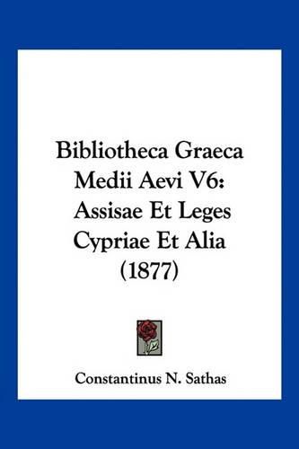 Cover image for Bibliotheca Graeca Medii Aevi V6: Assisae Et Leges Cypriae Et Alia (1877)