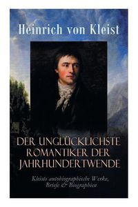 Cover image for Der unglucklichste Romantiker der Jahrhundertwende - Kleists autobiographische Werke, Briefe & Biographien: Mit Abschiedsbriefen & biografischen Aufzeichnungen von Stefan Zweig und Rudolf Genee