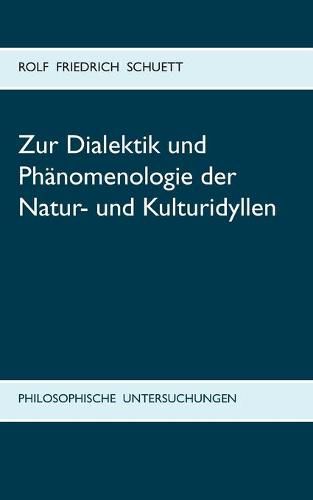 Zur Dialektik und Phanomenologie der Natur- und Kulturidyllen: Philosophische Untersuchungen zu Arkadia statt Utopia