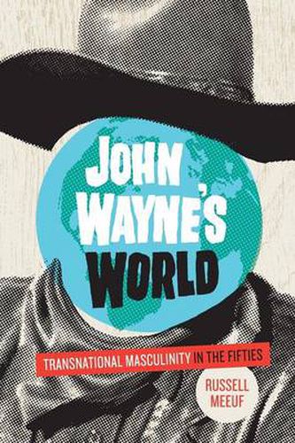 Cover image for John Wayne's World: Transnational Masculinity in the Fifties