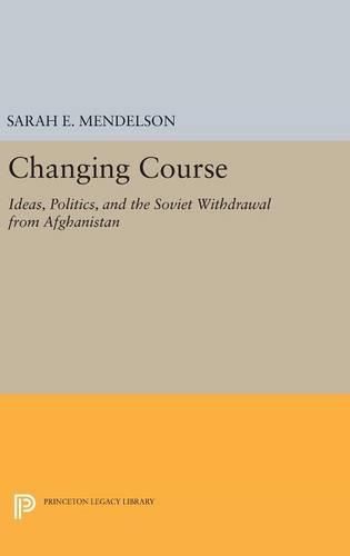 Cover image for Changing Course: Ideas, Politics, and the Soviet Withdrawal from Afghanistan