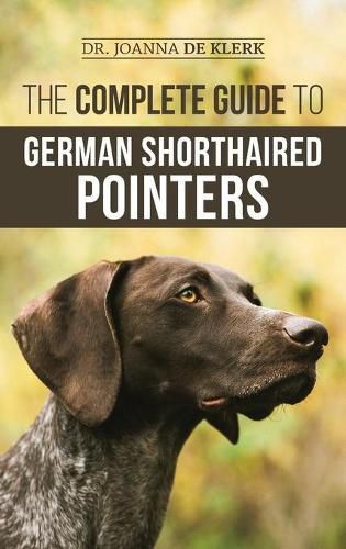 Cover image for The Complete Guide to German Shorthaired Pointers: History, Behavior, Training, Fieldwork, Traveling, and Health Care for Your New GSP Puppy