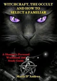 Cover image for Witchcraft, the Occult and How to Select a Familiar: A Shaman's Personal Workbook and Study Guide