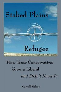 Cover image for Staked Plains Refugee: How Texas Conservatives Grew a Liberal and Didn't Know It