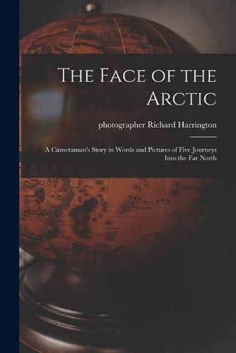 The Face of the Arctic: a Cameraman's Story in Words and Pictures of Five Journeys Into the Far North