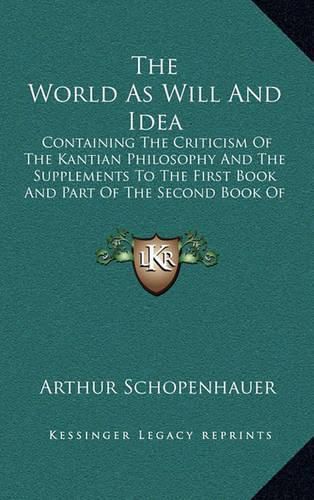 The World as Will and Idea: Containing the Criticism of the Kantian Philosophy and the Supplements to the First Book and Part of the Second Book of Volume One V2