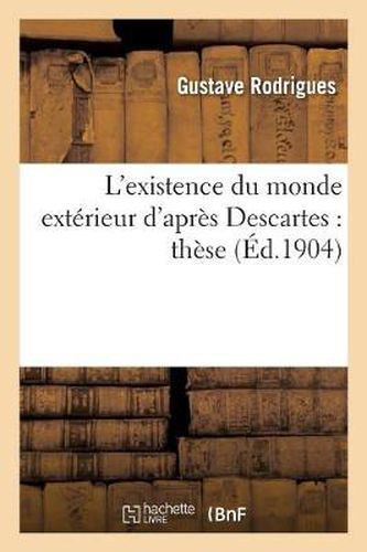 Cover image for L'Existence Du Monde Exterieur d'Apres Descartes: These Presentee A La Faculte Des Lettres: de l'Universite de Paris